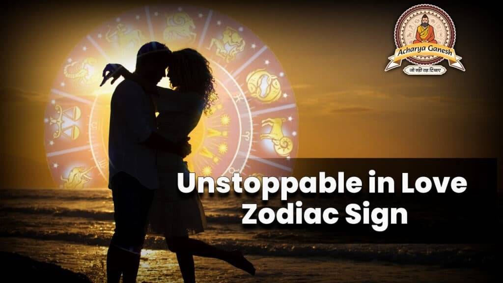 Unstoppable in Love Zodiac Sign