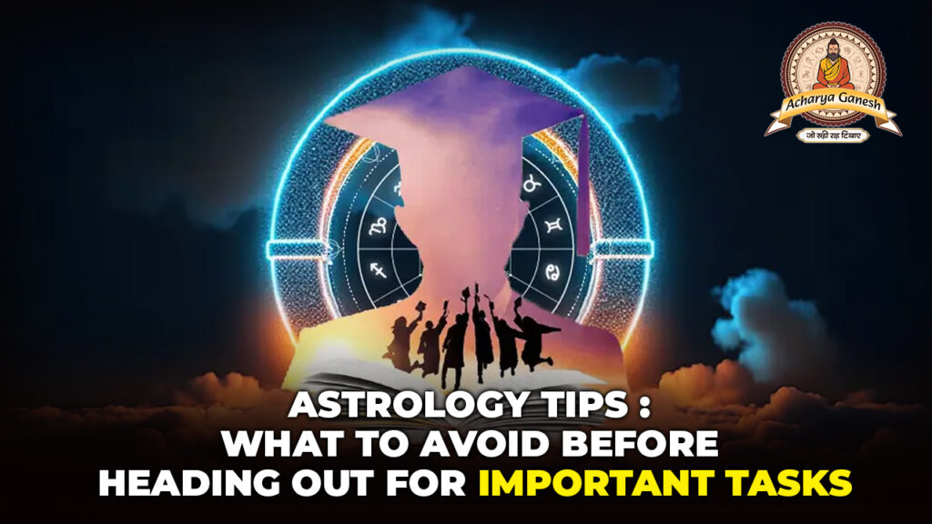 Blogs Astrology Tips- What to Avoid Before Heading Out for Important Tasks