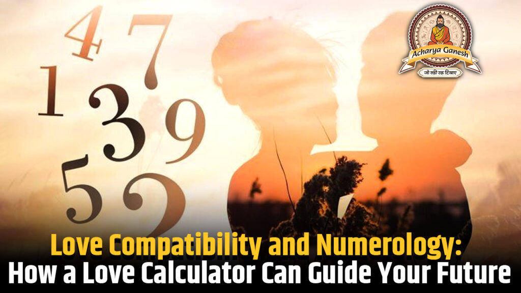 Love Compatibility and Numerology: How a Love Calculator Can Guide Your Future