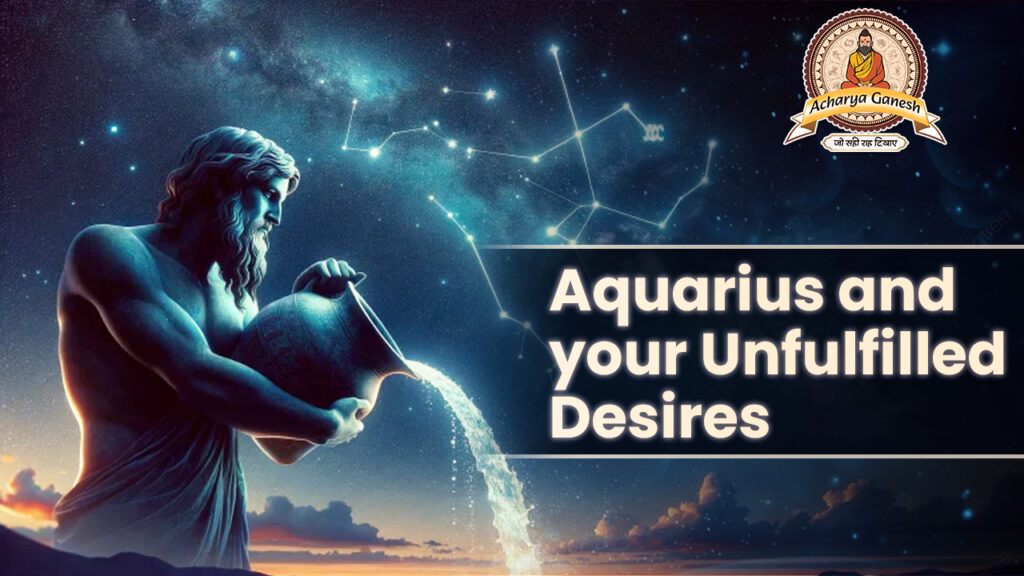 Aquarius and your Unfulfilled desires