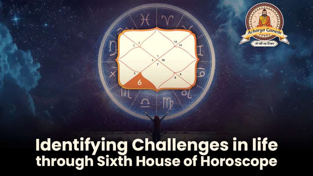 Identifying Challenges in life through Sixth House of Horoscope