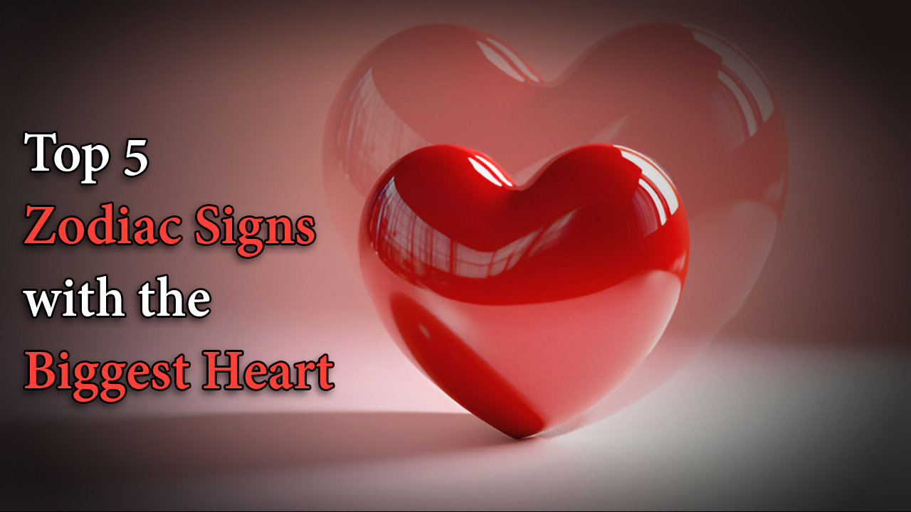 Top 5 Zodiac Signs with the Biggest Heart