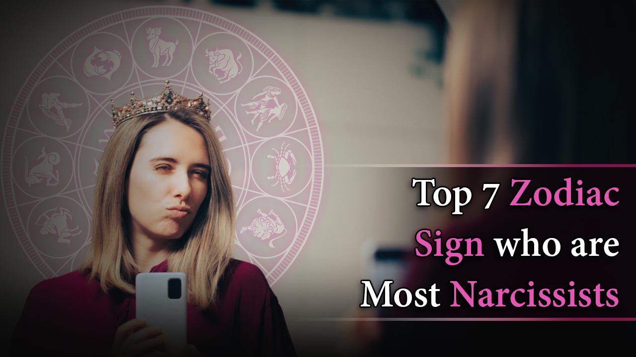Top 7 Zodiac Signs Who Are Most Narcissistic