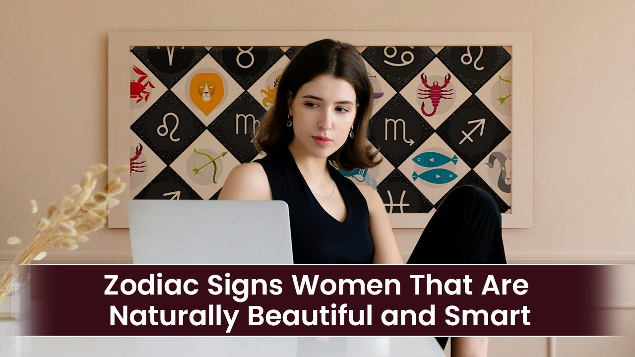 Zodiac Signs Women That Are Naturally Beautiful and Smart