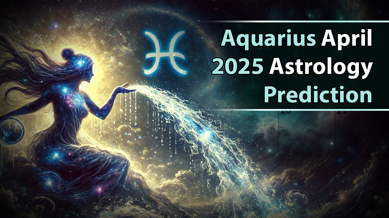 Aquarius April 2025 Astrology Prediction